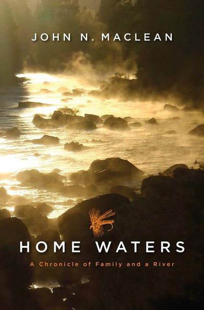 “Home Waters: A Chronicle of Family and a River” by John N. Mclean  (Custom House)