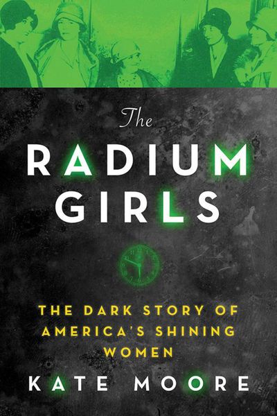 "The Radium Girls: The Dark Story of America's Shining Women" by Kate Moore; Sourcebooks (479 pages, $26.99) (Amazon) (Amazon / TNS)