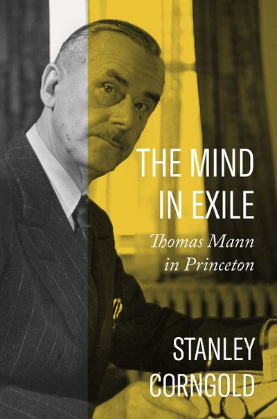 “The Mind in Exile: Thomas Mann in Princeton” by Stanley Corngold 