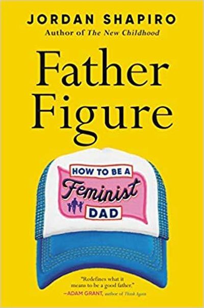 “Father Figure: How to Be a Feminist Dad”  (Little, Brown Spark)